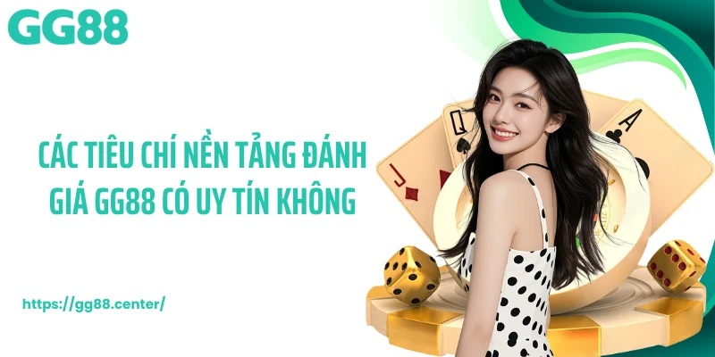 Các tiêu chí nền tảng đánh giá GG88 có uy tín không