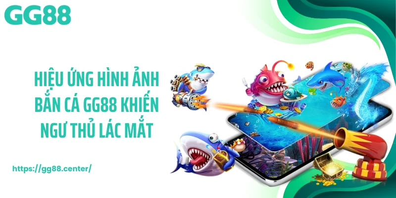 Hiệu ứng hình ảnh bắn cá GG88 khiến ngư thủ lác mắt