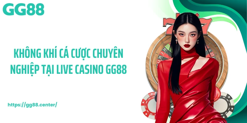 Không khí cá cược chuyên nghiệp tại live casino GG88